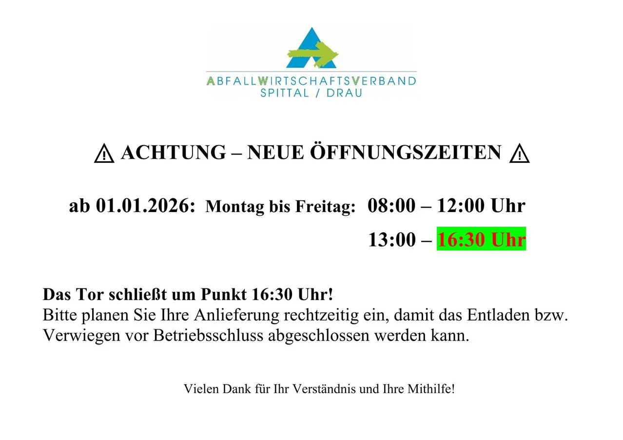 Neue Öffnungszeiten für die Abfallwirtschaftsverband Spittal/Drau ab 01.01.2026. Montag bis Freitag: 08:00-12:00 und 13:00-16:30 Uhr. Bitte liefern Sie Ihre Abfälle rechtzeitig ein, damit das Entladen vor Geschäftsschluss abgeschlossen werden kann. Vielen Dank für Ihr Verständnis und Ihre Mithilfe!