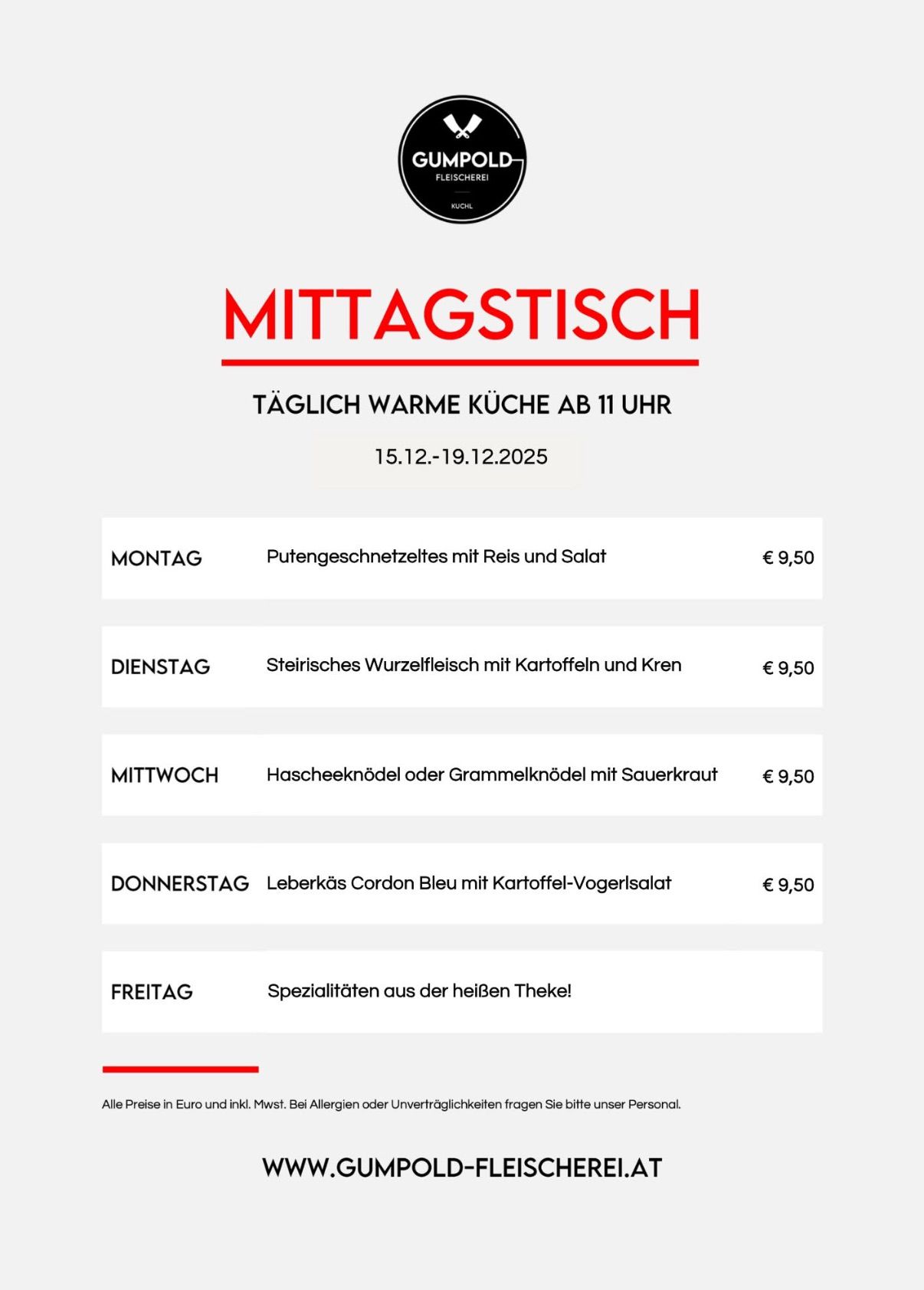 Der Mittagstish-Menü für 15.12-19.12.2025 bietet täglich um 11 Uhr warme Gerichte an. Das Menü umfasst ein Eintopf mit Reis und Salat, Wurzelgemüse mit Kartoffeln und Kren, Hascheeknödel oder Grammelknödel mit Sauerkraut, Leberkäs Cordon Bleu mit Kartoffel-Vogerlsalat und Spezialitäten aus der lokalen Bäckerei. Alle Preise in Euro inkl. MwSt. Bei Allergien oder Unverträglichkeiten fragen Sie bitte unser Personal.