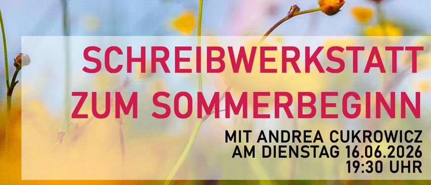 Ein Plakat für einen Schreibworkshop zum Sommerbeginn mit Andrea Cukrowicz. Die Veranstaltung ist für Dienstag, 16.06.2026 um 19:30 Uhr geplant. Der Hintergrund zeigt gelbe Blumen und einen Regenbogen.