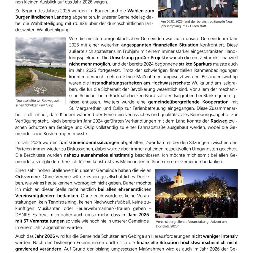 Zu Beginn des Jahres 2025 fanden im Burgenland die Wahlen zum Burgenländischen Landtag statt. In unserer Gemeinde lag die Wahlbeteiligung mit rund 82% über der durchschnittlichen landesweiten Wahlbeteiligung. Im Jahr 2025 war unsere Gemeinde mit einer weiterhin angespannten finanziellen Situation konfrontiert. Diese zeigte sich spätestens im Frühjahr mit einem immer stärker eingeschränkten Handlungsspielraum. Die Umsetzung größerer Projekte war ab diesem Zeitpunkt finanziell nicht mehr möglich, und trotz der 2024 begonnenen strengen Sparkursmaßnahmen mussten dennoch mehrere kleine Maßnahmen umgesetzt werden.