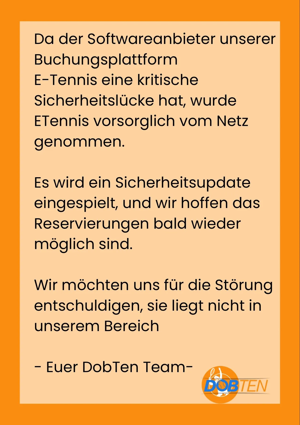 Eine Nachricht vom DobTen-Team über ein kritisches Sicherheitsproblem mit ihrer Buchungsplattform, E-Tennis. Die Plattform wurde als Vorsichtsmaßnahme abgeschaltet, und sie arbeiten an einem Sicherheitsupdate.