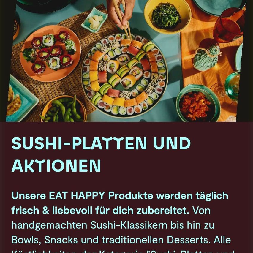 Eine Vielfalt an Sushi-Platten und Aktionen wird auf einem Tisch präsentiert. Eine Person benutzt Chopsticks, um Sushi zu essen. Die Werbung fördert frische und liebevoll zubereitete EAT HAPPY Produkte, von handgemachten Sushi-Klassikern bis hin zu Bowls, Snacks und traditionellen Desserts.