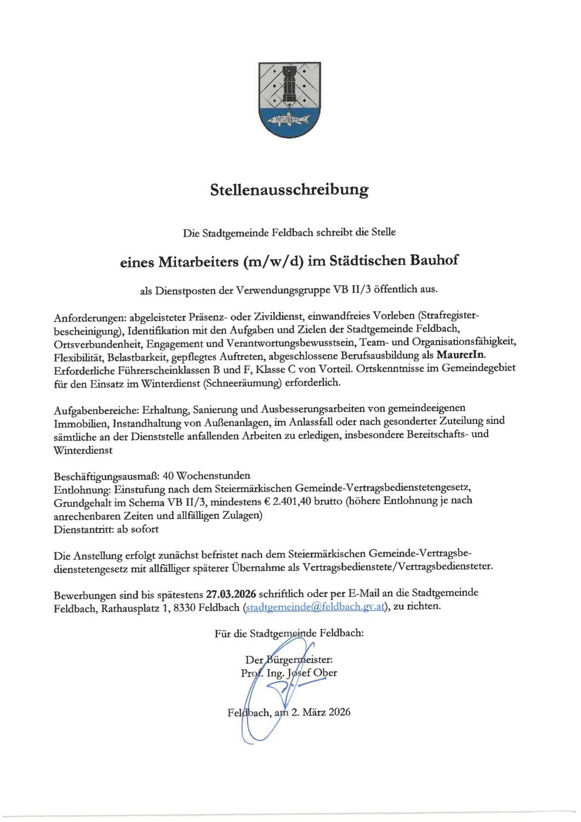 Stellenausschreibung für einen Mitarbeiter (m/w/d) im städtischen Bauhof als Dienstposten der Verwendungsgruppe VB II/3 wird öffentlich ausgeschrieben. Anforderungen: abgeschlossener Präsenz- oder Zivildienst, einwandfreies Vorleben, Identifikation mit den Aufgaben und Zielen der Stadtgemeinde Feldbach, etc. Aufgaben: Instandhaltung, Sanierung und Entsorgungsarbeiten von Gemeindeimmobilien. Bezahlung: 40 Wochen, Stufe nach dem gemeindespezifischen Besoldungsgesetz, Einstieg bei 2.401,40 Euro brutto. Bewerbungen bis 27.03.2026.