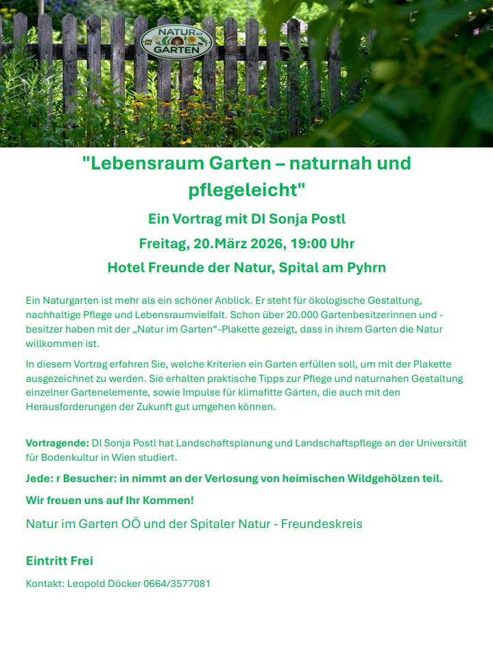 Ein Vortrag von Sonja Postl am Freitag, 20. März 2026, 19:00 Uhr. Erfahren Sie Kriterien für ökologisches Gärtnern, erhalten Sie Tipps zur Pflege und naturnahen Gestaltung einzelner Gartenelemente und Impulse für klimafitte Gärten, die auch zukünftigen Herausforderungen gewachsen sind. Eintritt frei. Kontakt: Leopold Döckter, 0664/3577081.