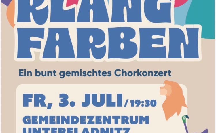 Plakat für ein gemischtes Chorkonzert. Überschrift Klang Farben. Veranstaltungsdatum ist Freitag, 3. Juli, 19:30. Ort ist Gemeindezentrum Unterfladnitz. Eintritt ist 15€ für Erwachsene, 12€ für Mitglieder und kostenlos für Kinder bis 14 Jahre.