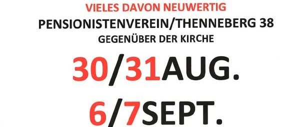 Der Pensionistenverein/Thennenberg 38 veranstaltet einen Flohmarkt für Second-Hand-Kleidung gegenüber der Kirche. Er findet am 30./31. August und 6./7. September von 9-17 Uhr statt. Es gibt Schuhe, Taschen und vieles mehr, mit Essen und Getränken. Wir freuen uns auf Ihren Besuch!