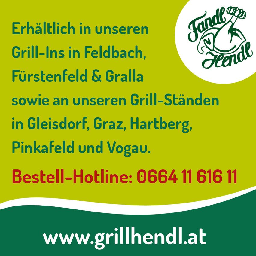 Erhältlich in unseren Grill-Ins in Feldbach, Furstenfeld & Grattalla sowie an unseren Grill-Ständen in Gleisdorf, Graz, Hartberg, Pinkafeld und Vogau. Bestell-Hotline: 0664 11 616 11. Besuchen Sie www.grillhendl.at.