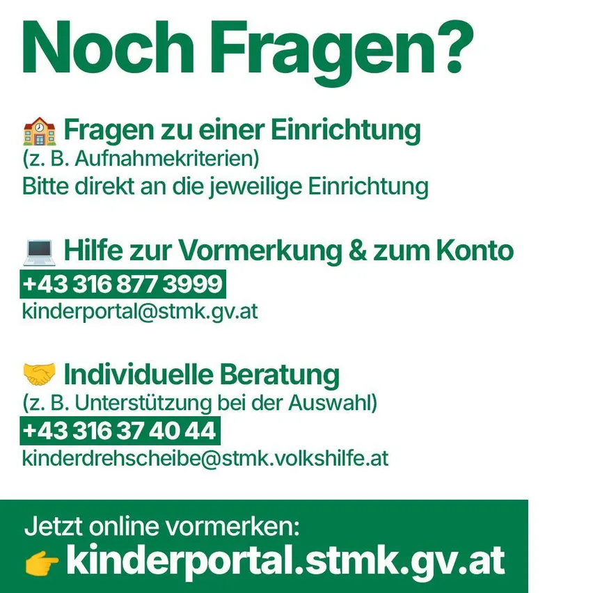 Grünes Plakat mit Text und Symbolen. Fragen zu Einrichtungen wie Kindergärten. Bitte kontaktieren Sie die jeweilige Einrichtung direkt. Online-Buchung und Kontohilfe verfügbar. Telefonnummer und E-Mail angegeben. Individuelle Beratung zur Unterstützung bei der Auswahl. E-Mail und Telefonnummer angegeben. Online-Buchung bei kinderportal.stmk.gv.at.