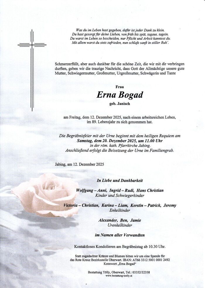 Traueranzeige für Erna Bogad, geb. Janisch, verstorben am 12. Dezember 2025 im Alter von 89 Jahren. Die Trauerfeier beginnt mit dem Requiem am Samstag, dem 20. Dezember 2025, um 11:00 Uhr in Jabing, gefolgt von der Beisetzung der Urne im Familiengrab. Familie und Freunde sind eingeladen.