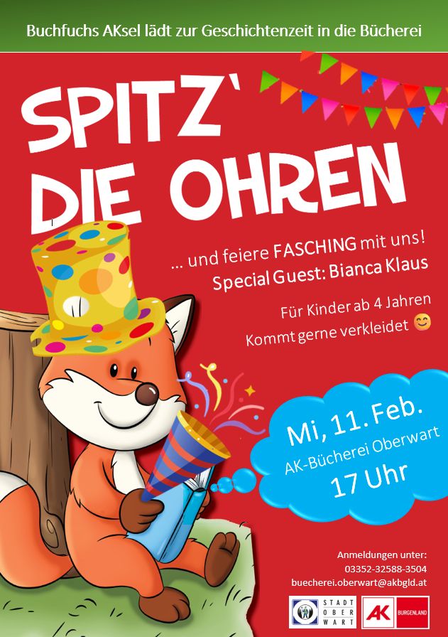 Ein Plakat für eine Kinderveranstaltung mit einem Fuchs im Partyhut. Der Text lautet 'Spitz die Ohren' und lädt Kinder zum Fasching ein. Spezieller Gast: Bianca Klaus. Kinder können verkleidet kommen. Datum: Mittwoch, 11. Februar, um 17 Uhr. AK-Bücherei Oberwart. Anmeldung: 03352-32588-3504, buecherei.oberwart@akbgl.at.