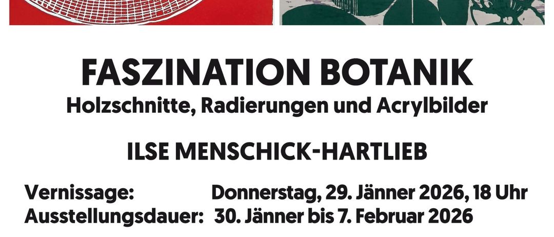 Ein Plakat zeigt eine Ausstellung mit dem Titel 'Fascination Botanik', die Holzschnitte, Radierungen und Acrylbilder von Ilse Menschick-Hartlieb präsentiert. Die Eröffnung ist am 29. Januar 2026 um 18 Uhr. Die Ausstellung läuft vom 30. Januar bis 7. Februar 2026. Öffnungszeiten sind Montag bis Freitag von 10 bis 12 Uhr. Zur Eröffnung gehört eine Laudatio von Elisabeth Wapppis und ein musikalischer Rahmen von Cornelia Ranninger und Clemens Pinter.