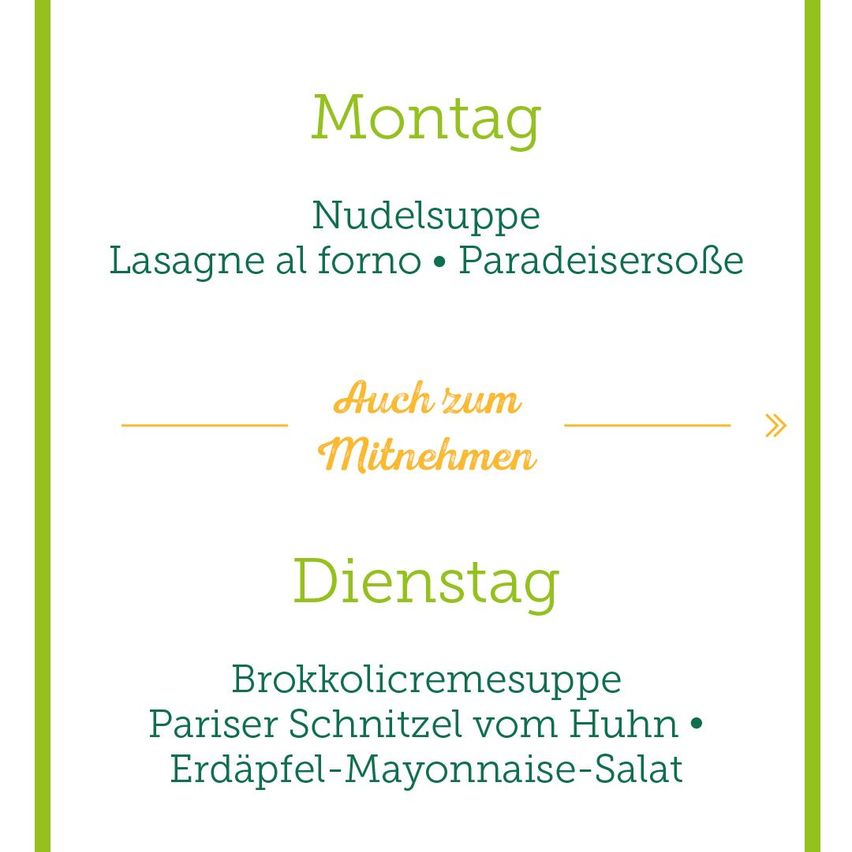Ein Montagsmenü besteht aus Nudelsuppe, Lasagne al forno und Paradiesersauce. Ein Dienstagsmenü besteht aus Brokkolicremesuppe, Pariser Schnitzel vom Huhn und Erdäpfel-Mayonnaise-Salat.