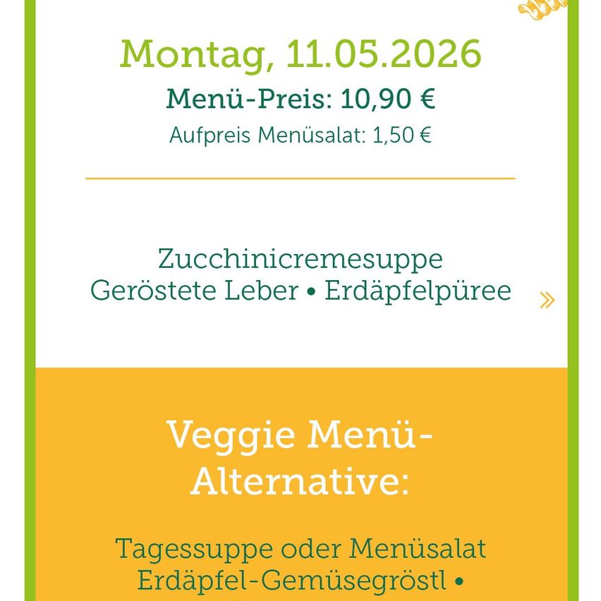 On Monday, 11.05.2026, the menu price is 10.90 euros. Additional price for menu salad is 1.50 euros. Zucchini cream soup with roasted liver and potato puree. Veggie menu alternative: daily soup or menu salad with potato and vegetable mash.