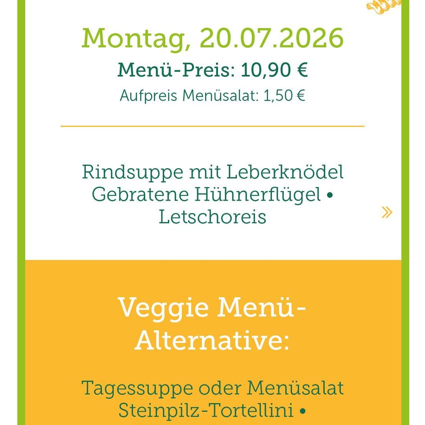 Menü für Montag, 20.07.2026. Hauptgericht: Rindersuppe mit Leberknödel und gebratenen Hähnchenflügeln. Extra: Menüsalat für 1,50 Euro. Vegetarische Alternative: Tagessuppe oder Menüsalat mit Steinpilz-Tortellini.
