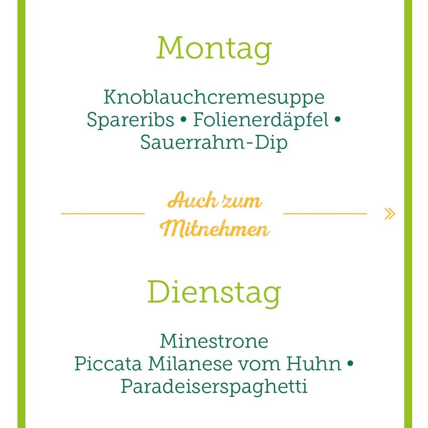 Das Menü für Montag bietet Knoblauchcremesuppe, Spareribs, Folienerdäpfel und Sauerrahm-Dip. Das Dienstagsmenü umfasst Minestrone, Piccata Milanese vom Huhn und Paradiesspaghetti.