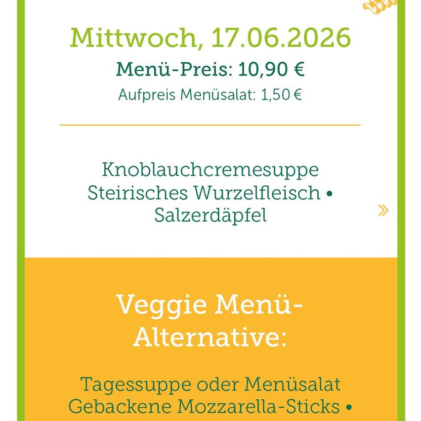 Menu for Wednesday, 17.06.2026. Menu price: 10.90€. Additional salad: 1.50€. Garlic cream soup, Styrian root meat, Salzerdapfel. Veggie menu alternative: daily soup or menu salad, baked mozzarella sticks.