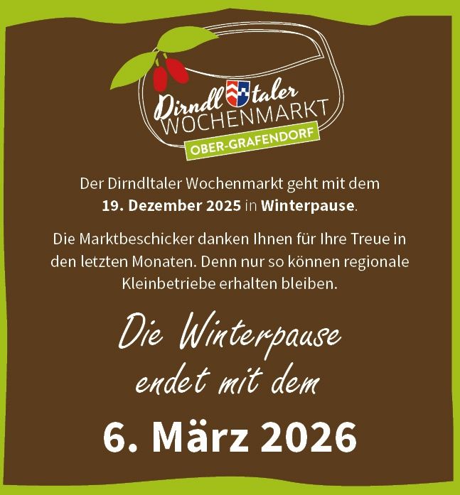 Der wöchentliche Markt im Dirndltal geht ab dem 19. Dezember 2025 in die Winterpause. Die Marktbesucher danken Ihnen für Ihre Treue in den letzten Monaten. Nur so können regionale Kleinbetriebe überleben. Die Winterpause endet am 6. März 2026.
