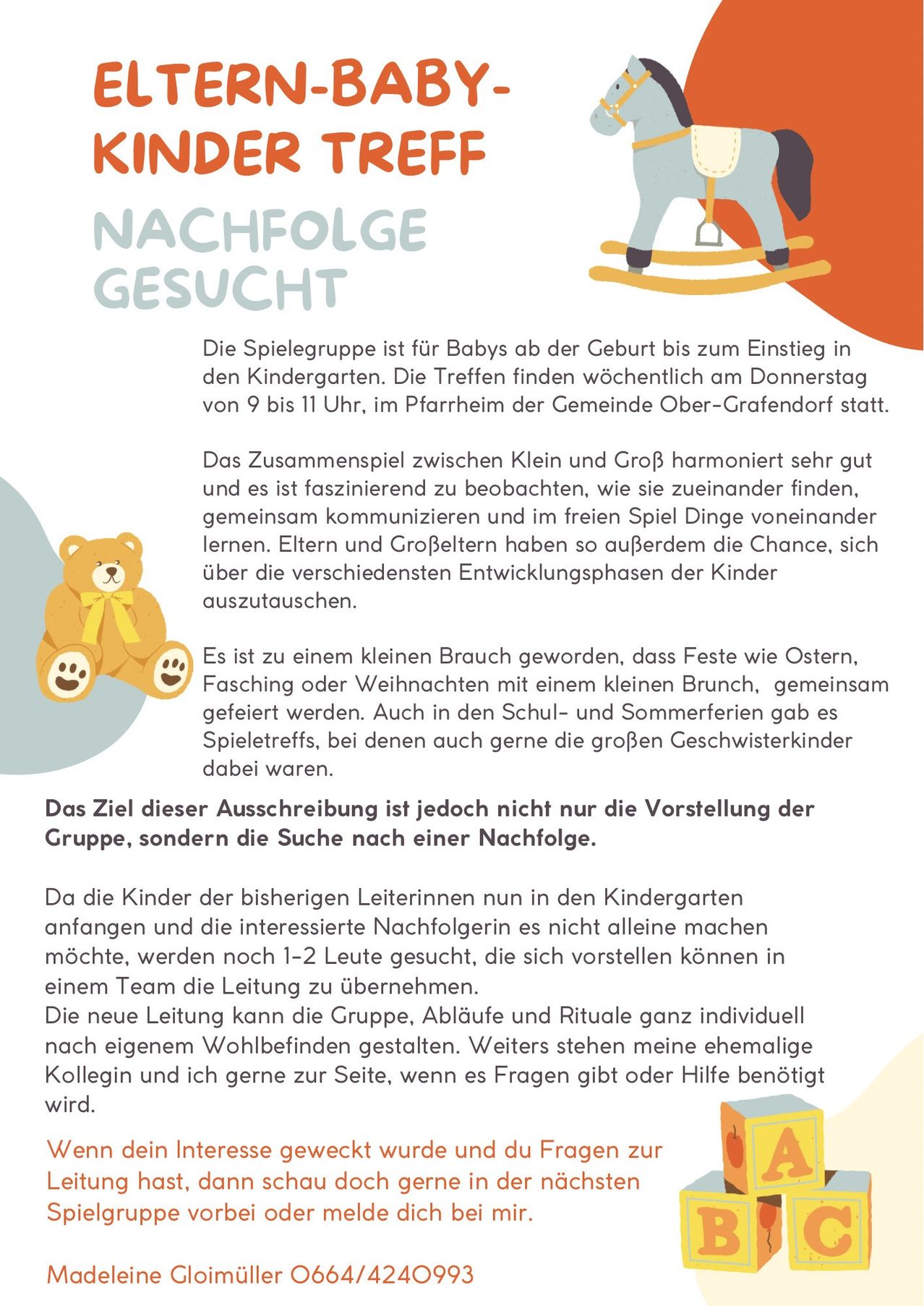 Eine Spielgruppe für Babys von der Geburt bis zum Kindergartenstart. Treffen wöchentlich donnerstags von 9 bis 11 Uhr im Pfarrheim der Gemeinde Ober-Grafendorf. Ziel ist es, 1-2 neue Leiter zu finden. Ehemalige Kolleginnen und ich stehen für Fragen oder Hilfe zur Verfügung.