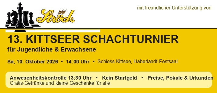 Plakat für das 13. Kittsee Schachturnier für Jugendliche und Erwachsene. Es findet am 10. Oktober 2026 um 14:00 Uhr im Schloss Kittsee, Haberlandt-Festsaal statt. Anwesenheitskontrolle um 13:30 Uhr, kein Startgeld, Preise, Pönale & Urkunden. Gratis-Getränke und kleine Geschenke für alle.