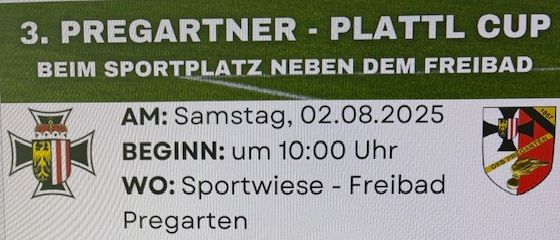 3. Pregarten Plattl Cup auf dem Sportplatz neben dem Freibad. Datum: Samstag, 02.08.2025, Beginn um 10:00 Uhr. Anmeldung bis 30.07.2025. Kontakt: josef.weberberger@hotmail.com.