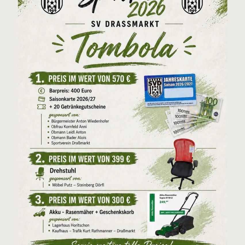 2026 Draßmarkt Tombola. Preis im Wert von 570€: 400 Euro, Saisonkarte 2026/27, 20 Getränkegutscheine. Gesponsert von: Anton Wiedenhofer, Kornfeld Anni, LeidI Anton, Bader Alois, Sportverein Draßmarkt. Preis im Wert von 399€: Bürostuhl, gesponsert von Putz-Steinberg Dörfl. Preis im Wert von 300€: Rasenmäher, gesponsert von Lagerhaus Horitschon und Kaufhaus Trafik Kurt Rathmanner-Draßmarkt.