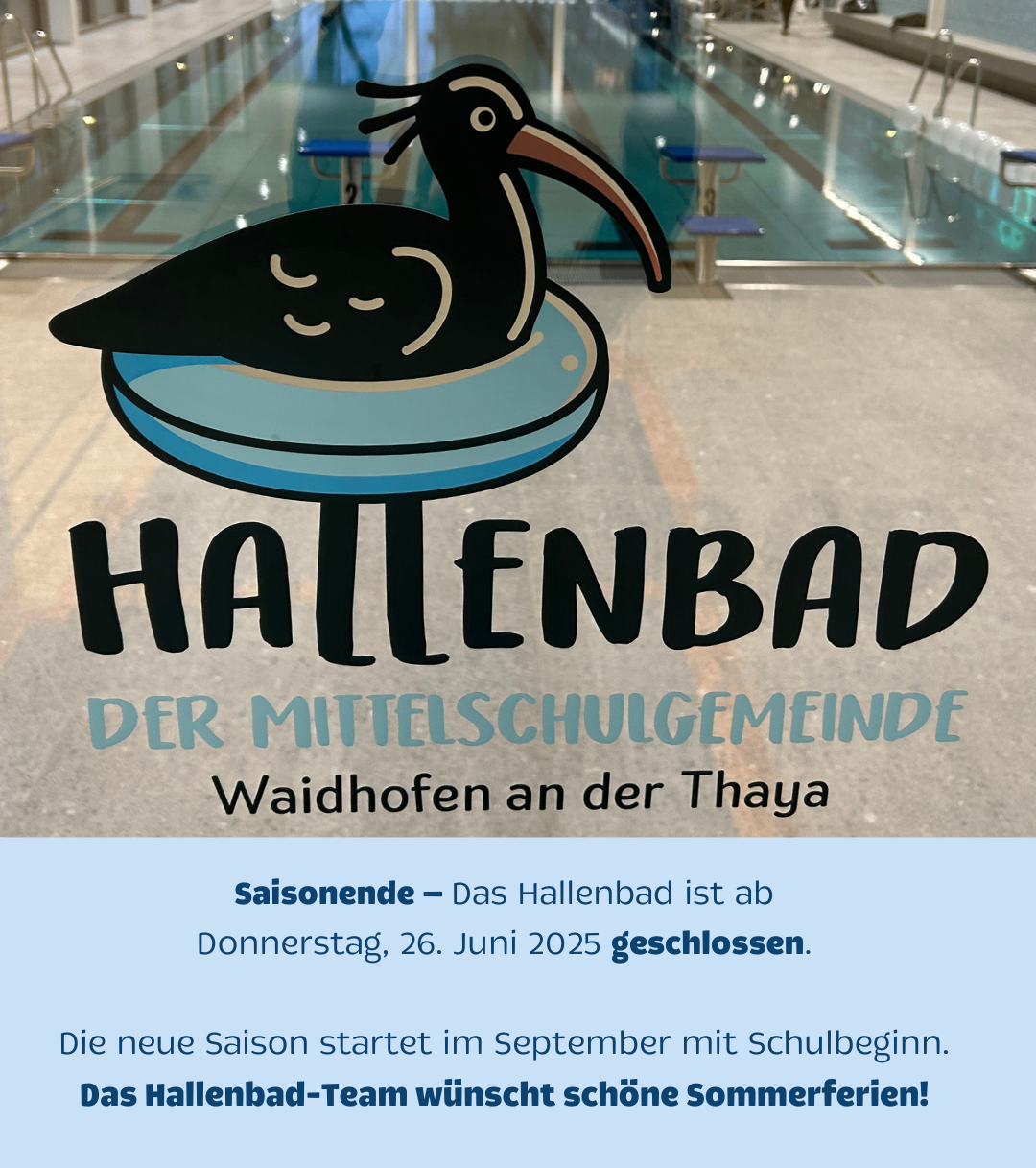 Das Hallenbad der Mittelschulgemeinde Waidhofen an der Thaya ist geschlossen. Die neue Saison beginnt im September mit Schulbeginn. Schöne Sommerferien!