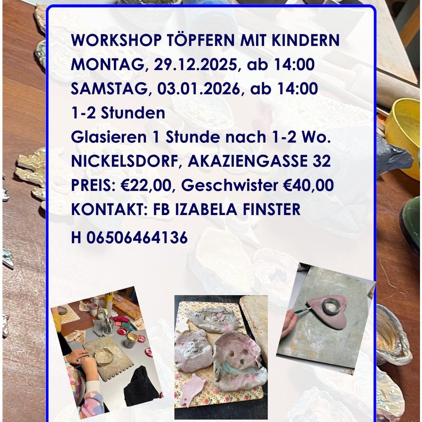 Workshop Töpfern mit Kindern. Termine: Montag, 29.12.2025, ab 14:00 und Samstag, 03.01.2026, ab 14:00. Dauer: 1-2 Stunden. Glasieren 1 Stunde nach 1-2 Wo. Ort: Nickelsdorf, Akaziengasse 32. Preis: €22, Geschwister €40. Kontakt: FB Izabella Finster H 06506464136.