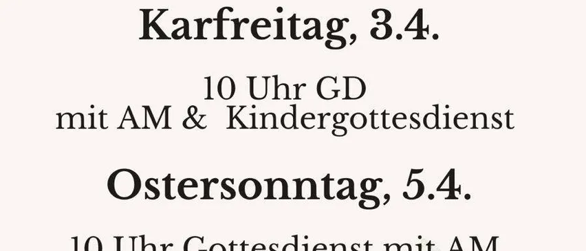 Am 2. April um 18 Uhr gibt es ein Abendessen in der alten Schule. Am 3. April um 10 Uhr gibt es einen GD mit AM & Kindergottesdienst. Am 5. April um 10 Uhr gibt es einen Gottesdienst mit AM.