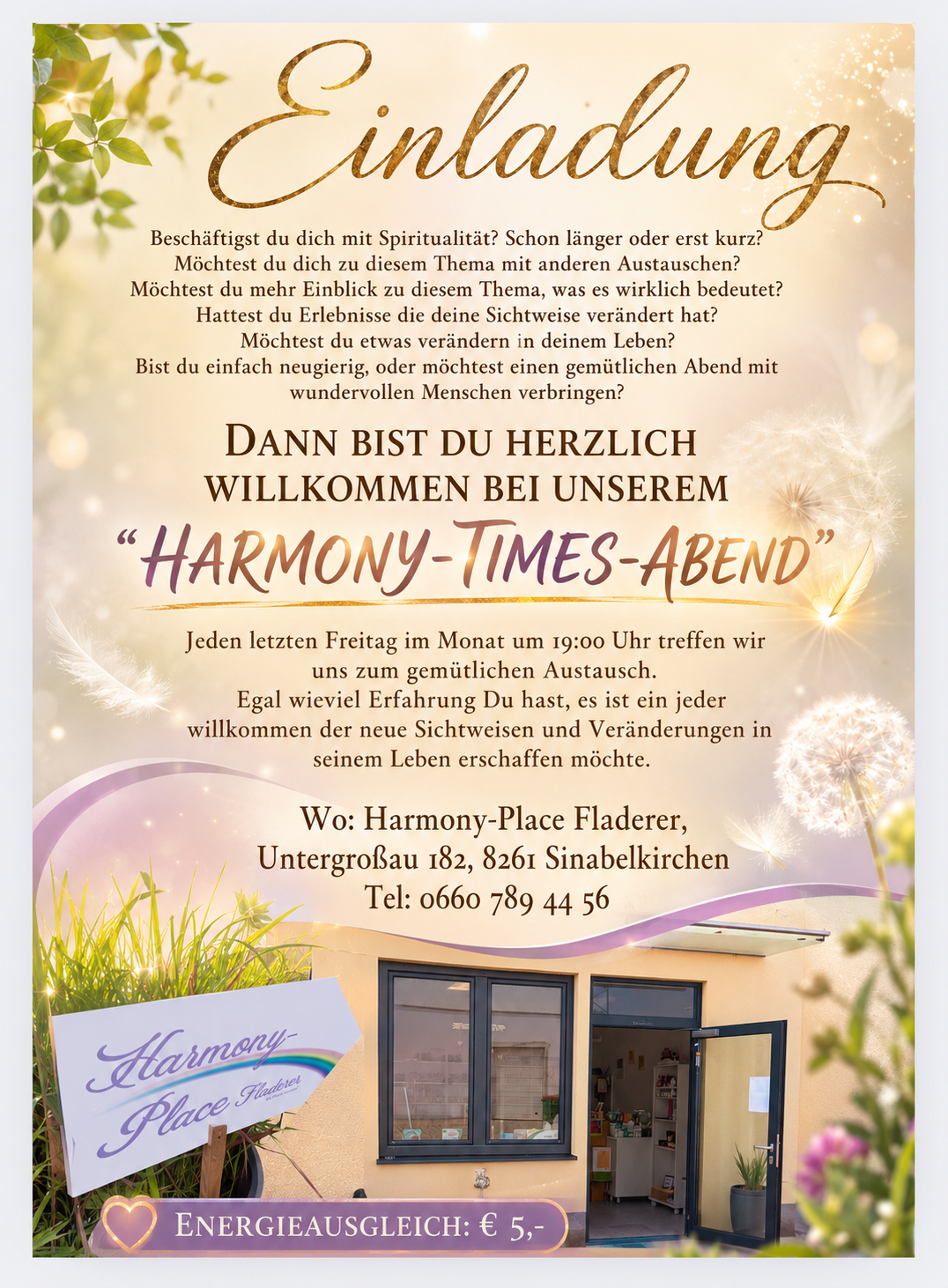 Ein Flyer für Harmony Times Abend, ein spirituelles Treffen im Harmony Place Fladerer. Der Flyer lädt Personen, die sich für Spiritualität interessieren, zu einem Gruppenaustausch ein. Es findet jeden letzten Freitag im Monat um 19:00 Uhr statt. Der Veranstaltungsort ist Untergrobau 182, 8261 Sinabelkirchen. Kontaktnummer: 0660 789 44 56.