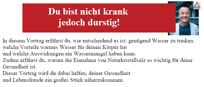 Vortrag über ausreichendes Trinken von Wasser. Lernen Sie die Vorteile von warmem Wasser und die Bedeutung von Naturkristallsalz. Die Anmeldegebühr beträgt 15 Euro. Kontaktieren Sie Franz Hirschmann.