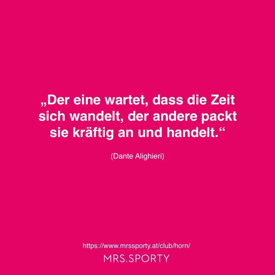 Zitat von Dante Alighieri: 'Der eine wartet, dass die Zeit sich wandelt, der andere packt sie kräftig an und handelt.' Von der Webseite mrssporty.at/club/horn/.