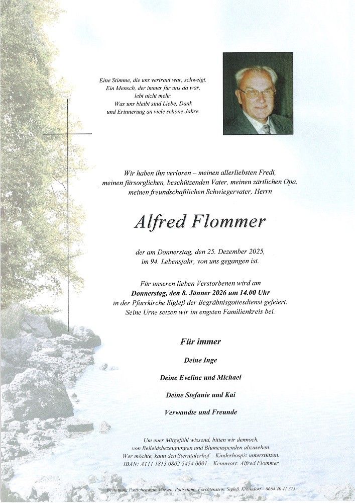 Gedenkseite für Alfred Flommer, der am 25. Dezember 2025 im Alter von 94 Jahren verstorben ist. Die Trauerfeier findet am 8. Januar 2026 um 14:00 Uhr in der Pfarrkirche Sigleß statt. Seine Urne wird im engsten Familienkreis beigesetzt.