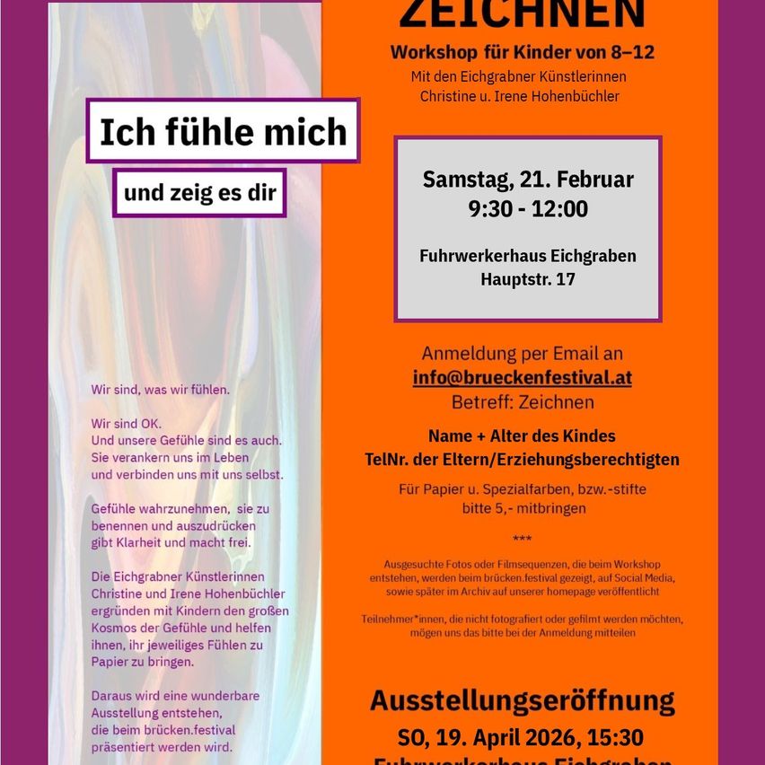 Poster for a children's drawing workshop titled 'I feel and show it'. It features a colorful abstract design, workshop details, and contact information. The workshop is by Christine and Irene Hohenbichler. Date: Saturday, February 21, 9:30-12:00. Location: Fuhrwerkerhaus Eichgraben, Hauptstr. 17. Exhibition opening: April 19, 2026, 15:30.