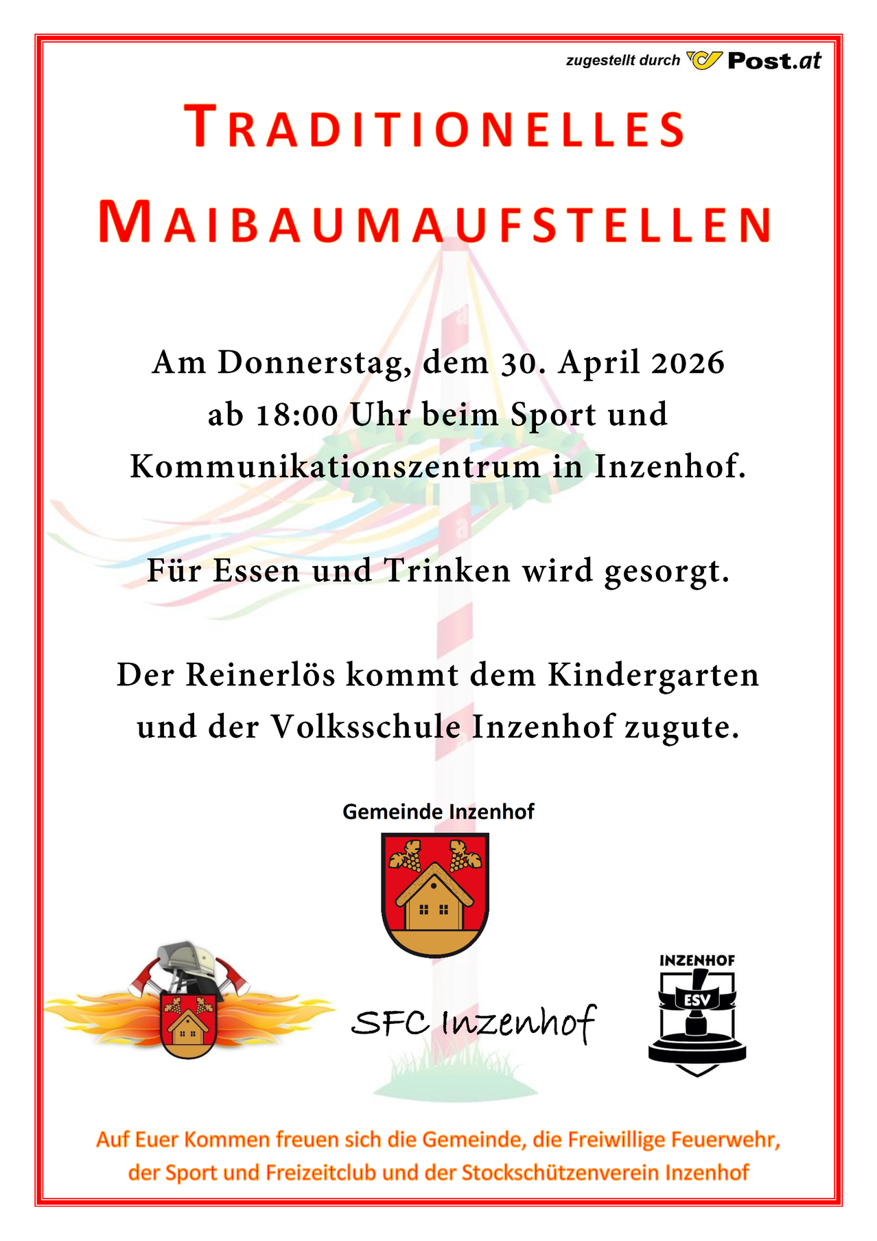 Maibaumaufstellen am Donnerstag, 30. April 2026 um 18:00 Uhr im Sport- und Kommunikationszentrum in Inzenhof. Für Essen und Trinken wird gesorgt. Der Reinerlös kommt dem Kindergarten und der Volksschule Inzenhof zugute.