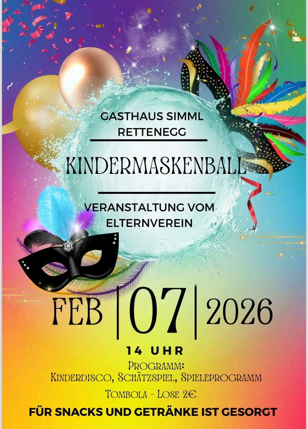 Veranstaltungsplakat für einen Kindermaskenball im Gasthaus Simml Rettenegge am 7. Februar 2026, organisiert vom Elternverein. Das Plakat zeigt einen farbenfrohen Hintergrund mit Luftballons, Federn und Wasserspritzern. Das Datum ist in großen schwarzen Zahlen hervorgehoben.