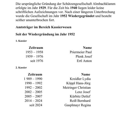 Die ursprüngliche Gründung der Schutzgenossenschaft Almbächklamm erfolgte im Jahr 1929. Bis 1940 liegen leider keine schriftlichen Aufzeichnungen vor. Nach einer längeren Unterbrechung wurde die Gesellschaft im Jahr 1952 wiederbegründet und besteht seither ununterbrochen fort. Kassierer im Bereich Kassierwesen sind Paul Priermeier von 1953 bis 1958, Josef Plenk von 1959 bis 1976 und Anton Ertl seit 1976.