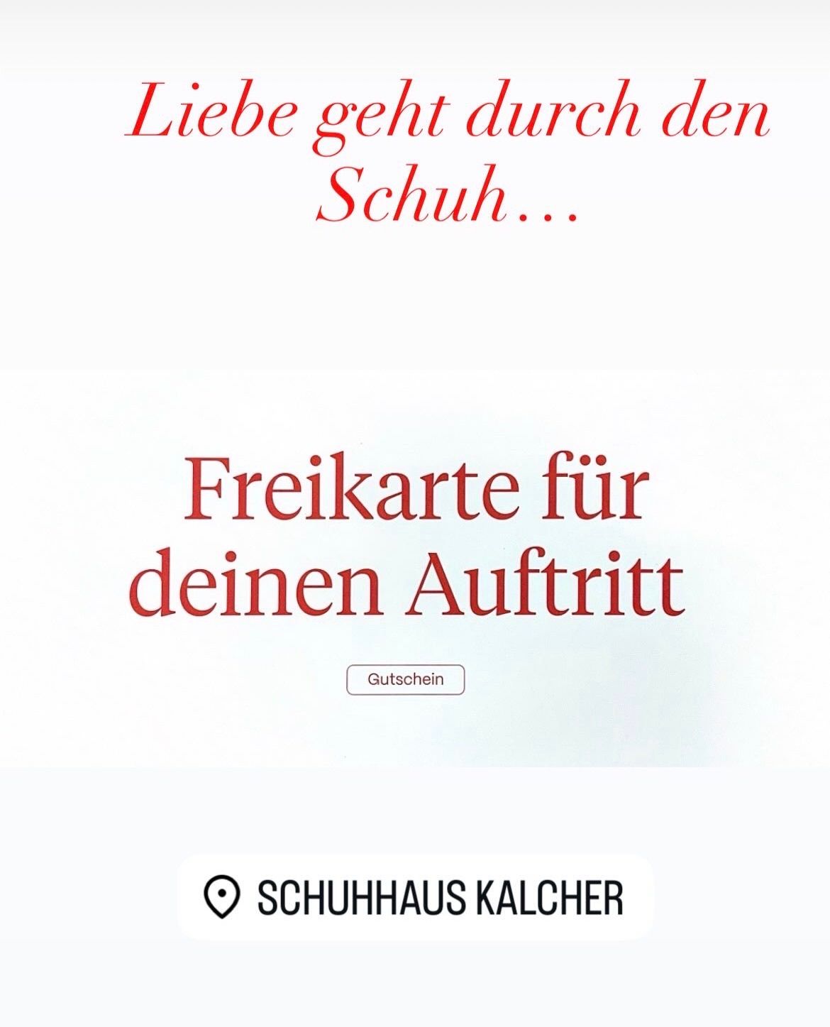 A white poster with red text displays a message about love going through shoes. It says 'Freikarte für deinen Auftritt' and includes a location marker and the name Schuhhaus Kalcher. A button for 'Gutschein' is present.