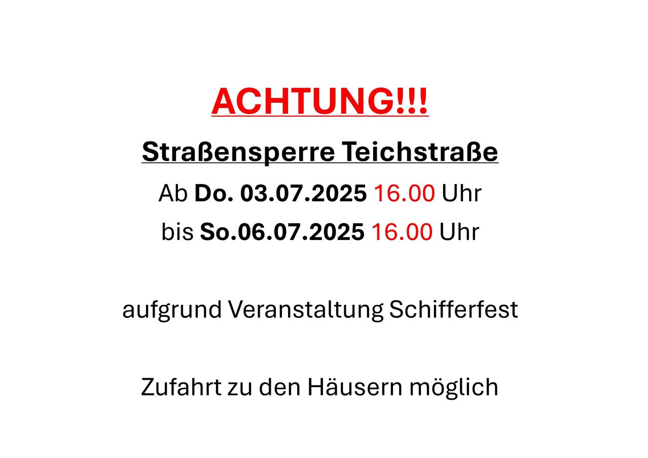ACHTUNG!!! Straßensperre Teichstraße. Ab Do. 03.07.2025 16.00 Uhr bis So. 06.07.2025 16.00 Uhr aufgrund Veranstaltung Schifferfest. Zufahrt zu den Häusern möglich.