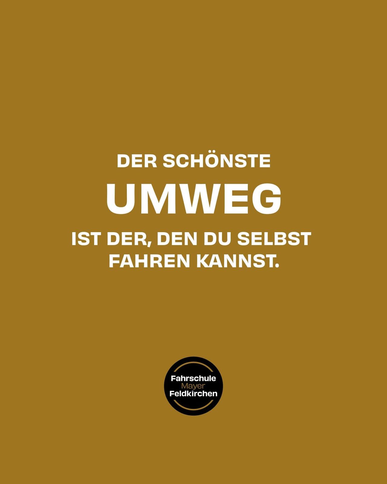 Ein brauner Hintergrund mit weißem Text, der 'Der schönste Umweg ist der, den du selbst fahren kannst.' lautet. Darunter befindet sich ein Logo für 'Fahrschule Mayer Feldkirchen.'