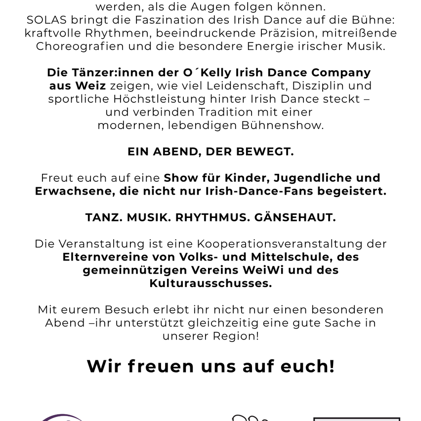 Ein Abend voller irischer Tanzdarbietungen mit der O'Kelly Irish Dance Company aus Weiz, die Leidenschaft, Präzision und moderne Choreografie zeigen. Die Veranstaltung ist eine Kooperation zwischen Elternvereinen, einem Gemeinschaftsverein und einem Kulturausschuss.
