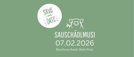 Ein Plakat mit grünem Hintergrund und einer Schweineillustration. Es steht 'Save the Date' und 'SAUSCHADL MUSI 07.02.2026' und 'Buschernschank Hofer Toni'.