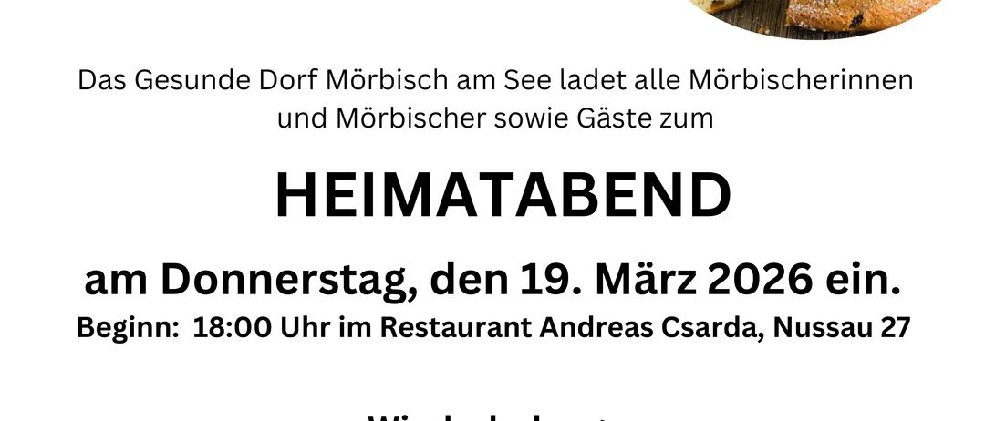 Das Dorf Morbisch lädt am Donnerstag, 19. März 2026, zum Heimatabend ein. Beginn um 18:00 Uhr im Restaurant Andreas Csarda, Nussau 27. Wiederholung Hozati n Miawisch. Tischreservierung unter: 02685 8355. Freier Eintritt.