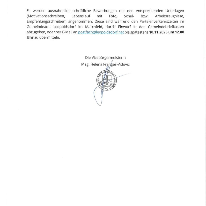 Das Dokument beschreibt die Sammlung schriftlicher Bewerbungen für die Parteiverkehrszeit in Leopoldsdorf, einschließlich Motivationsschreiben, Lebensläufe, Fotos, Schul- bzw. Arbeitszeugnisse, Empfehlungsschreiben. Einreichungen werden angenommen im Gemeindeamt Leopoldsdorf im Märzfeld, durch Einwurf in den Gemeindebriefkasten abzugeben, oder per E-Mail an postfach@leopoldsdorf.net bis spätestens 10.11.2025 um 12.00 Uhr. Unterzeichnet von Mag. Helena Franges-Vidovic.