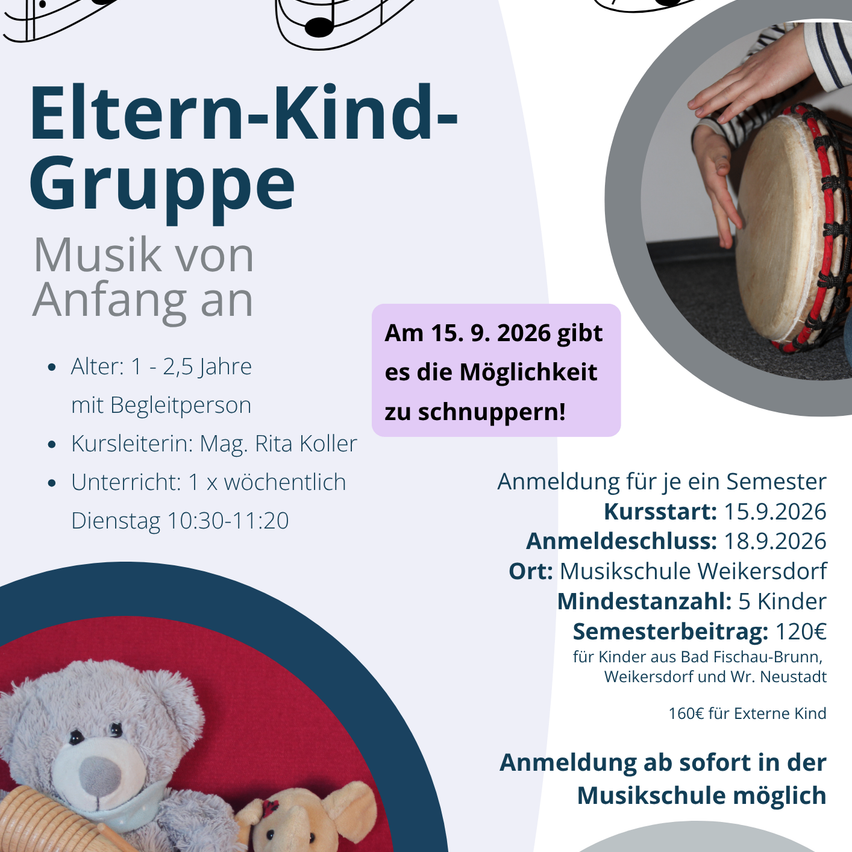 Eltern-Kind-Gruppe startet am 15.9.2026. Alter: 1-2,5 Jahre. Wöchentlicher Unterricht mit Begleitperson. Kursleiterin: Mag. Rita Koller. Dienstags 10:30-11:20. Anmeldung für ein Semester. Anmeldeschluss: 18.9.2026. Ort: Musikschule Weikersdorf. Mindestanzahl: 5 Kinder. Semestergebühr: 120€ für Einheimische, 160€ für Externe.