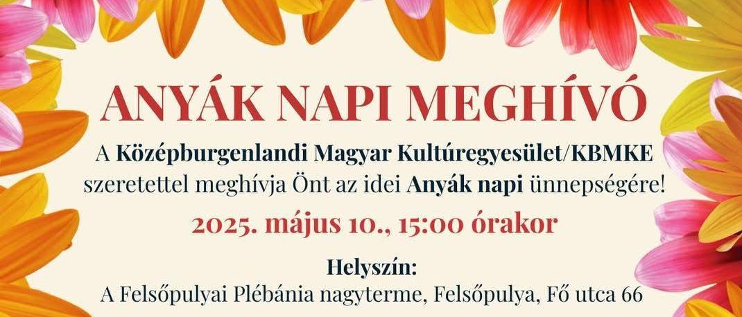 Einladung zur Muttertagsfeier vom Mittelburgenländischen Ungarischen Kulturverein. Die Veranstaltung findet am 10. Mai 2025 um 15:00 Uhr im Stadtpfarrhof Oberpullendorf, Hauptstr. 66, Pfarrsaal statt. Das Programm umfasst Colorful Dancers, Vox Pannonia, MBUKV-Chor, Kindervolkstanz, Muttertagsgedichte, Kaffee und Kuchen.