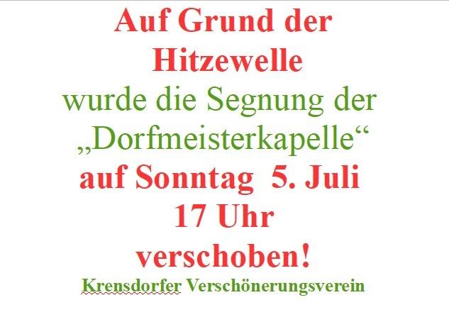 Aufgrund der Hitzewelle wurde die Segnung der Dorfmeisterkapelle auf Sonntag, 5. Juli 17 Uhr verschoben. Krensodorfer Verschönerungsverein.