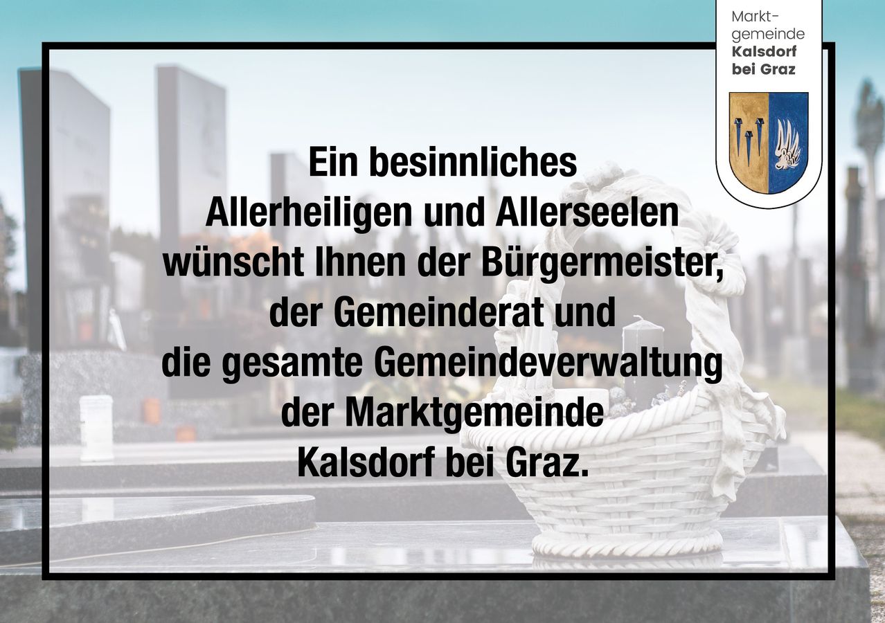 Ein herzliches Allerheiligen und Allerseelen wünscht Ihnen der Bürgermeister, der Gemeinderat und die gesamte Gemeindeverwaltung der Marktgemeinde Kalsdorf bei Graz.