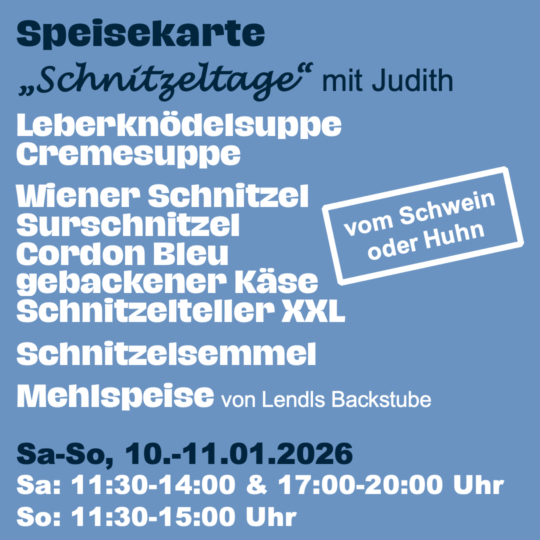 Schnitzeltage mit Judith, mit Leberknödelsuppe, Cremesuppe und verschiedenen Schnitzeln. Samstag und Sonntag, 10.-11.01.2026, von 11:30-14:00 & 17:00-20:00 Uhr, und Sonntag von 11:30-15:00 Uhr.