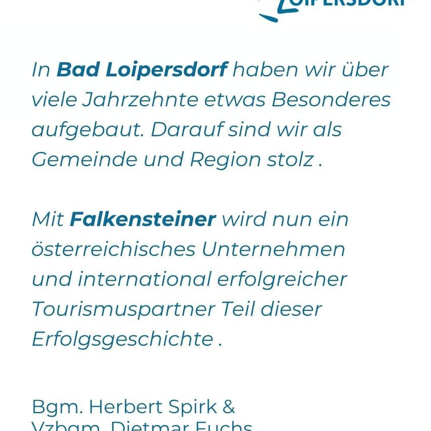 In Bad Loipersdorf haben wir über viele Jahrzehnte etwas Besonderes aufgebaut. Die Gemeinde und Region sind stolz darauf. Mit Falkensteiner, einem österreichischen Unternehmen und internationalem Tourismuspartner, sind wir jetzt Teil dieser Erfolgsgeschichte.