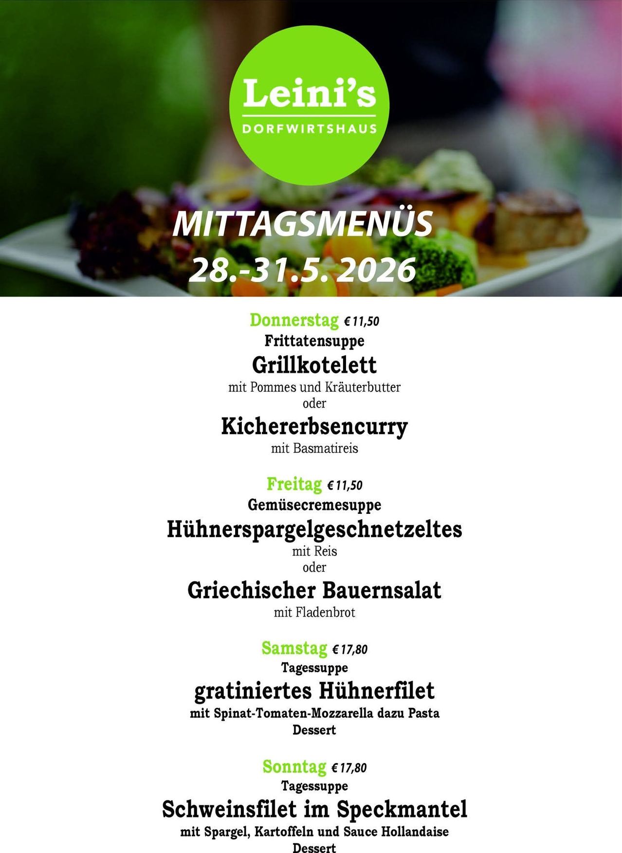 Das Dorfwirtshaus bietet Mittagsmenüs vom 28. bis 31. Mai 2026 an. Das Donnerstagsmenü umfasst eine Gemüsesuppe, gegrillte Koteletts mit Pommes und Kräuterbutter oder Kichererbsencurry. Das Freitagsmenü beinhaltet eine Gemüsecremesuppe, Hähnchenbrust mit Reis oder Griechischer Bauernsalat mit Paniermehl. Das Samstagsmenü umfasst eine Tagessuppe, Hähnchenfilet mit Spinat, Tomaten, Mozzarella und Pasta. Dessert ist ebenfalls erhältlich.